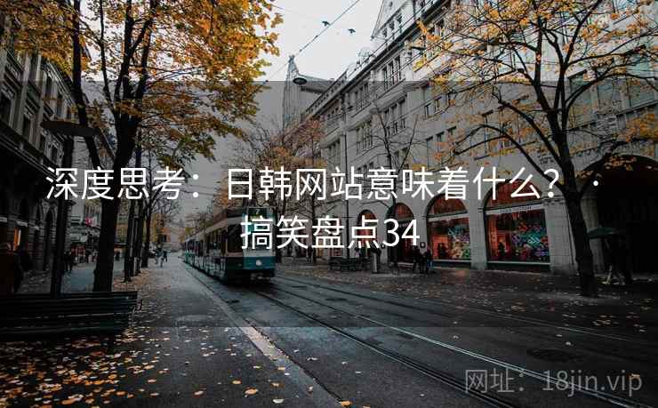 深度思考：日韩网站意味着什么？ · 搞笑盘点34