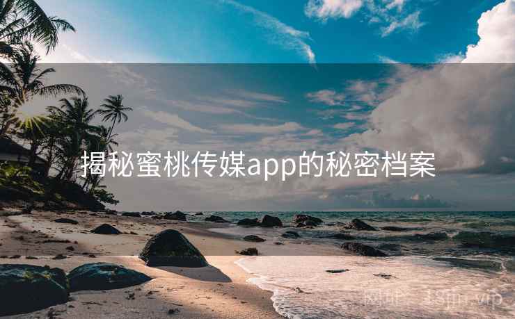 揭秘蜜桃传媒app的秘密档案