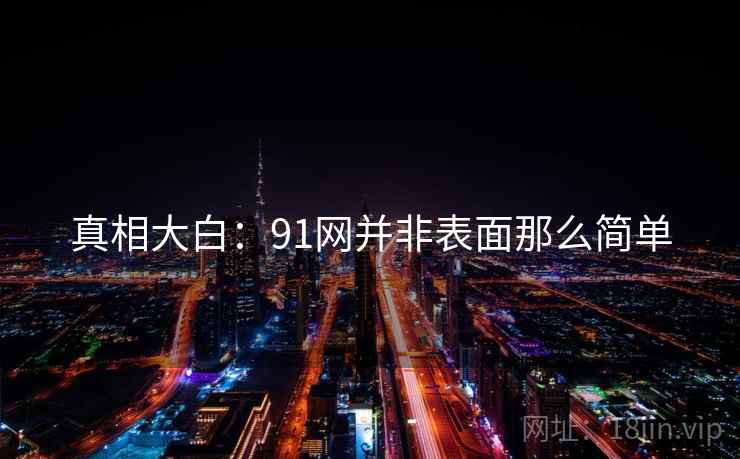 真相大白：91网并非表面那么简单