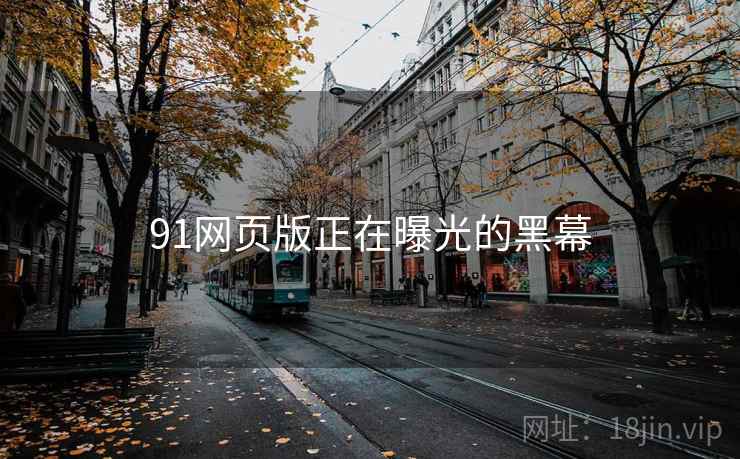 91网页版正在曝光的黑幕 91网页版正在曝光的黑幕