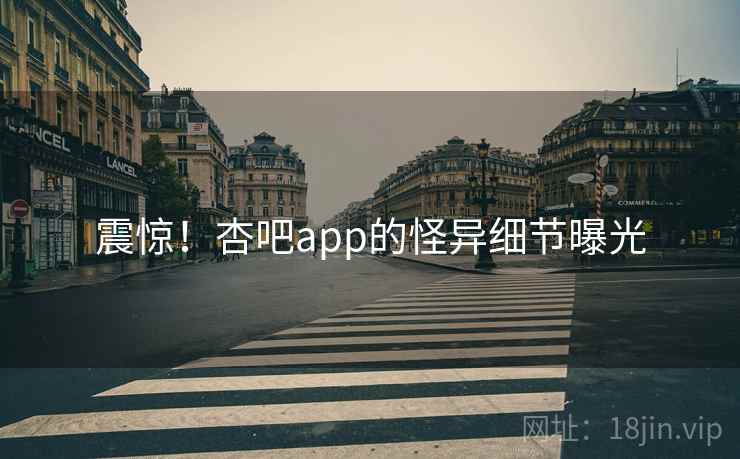 震惊！杏吧app的怪异细节曝光