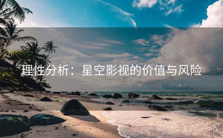 理性分析：星空影视的价值与风险