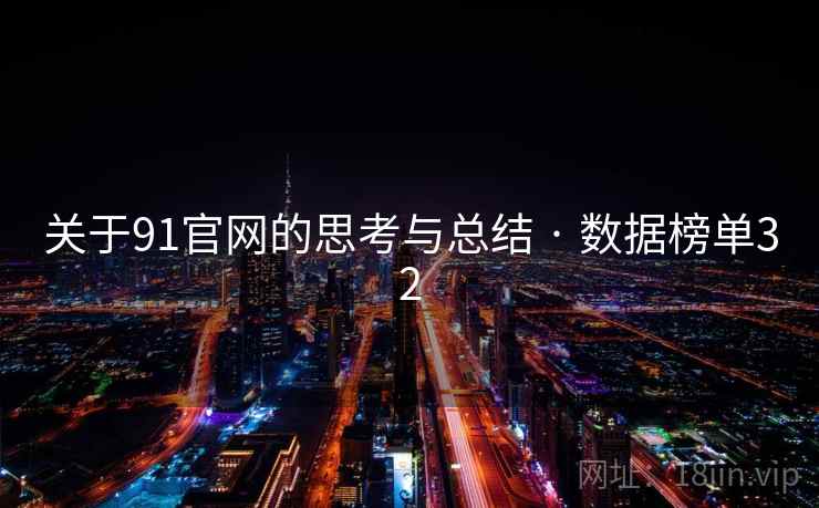 关于91官网的思考与总结 · 数据榜单32 关于91官网的思考与总结 · 数据榜单32