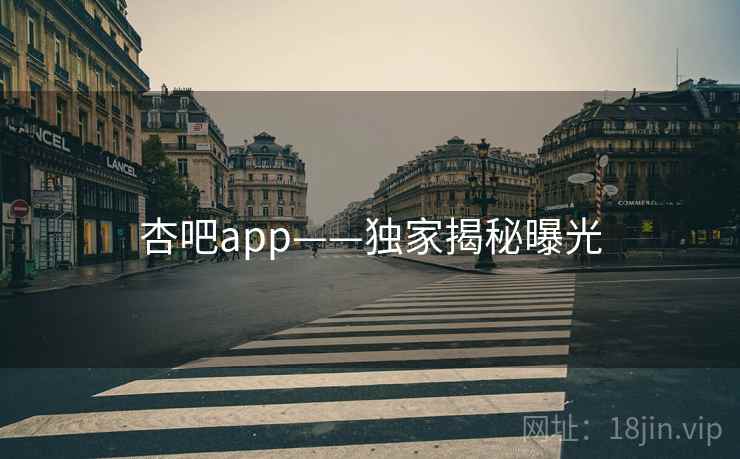 杏吧app——独家揭秘曝光