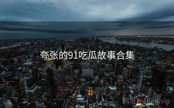 夸张的91吃瓜故事合集