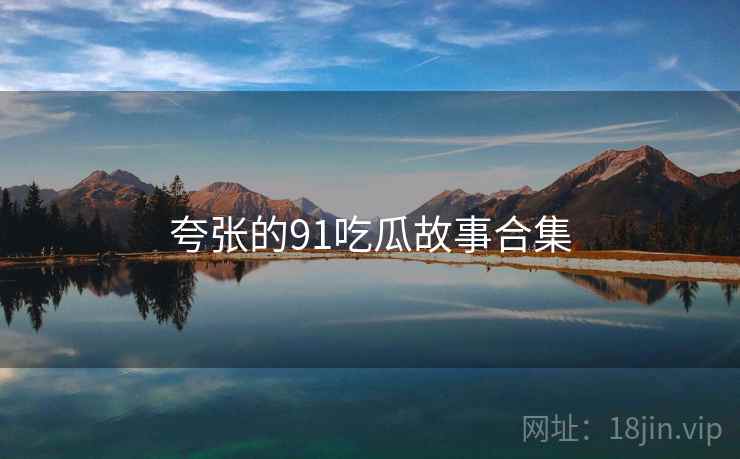 夸张的91吃瓜故事合集