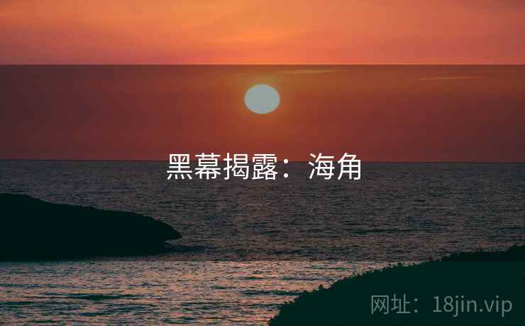 黑幕揭露：海角
