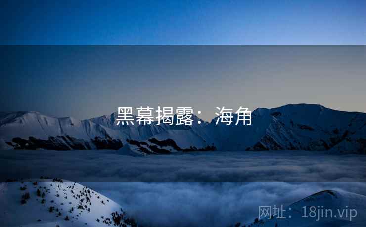 黑幕揭露：海角