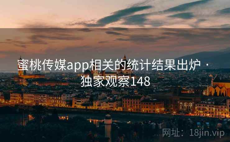 蜜桃传媒app相关的统计结果出炉 · 独家观察148
