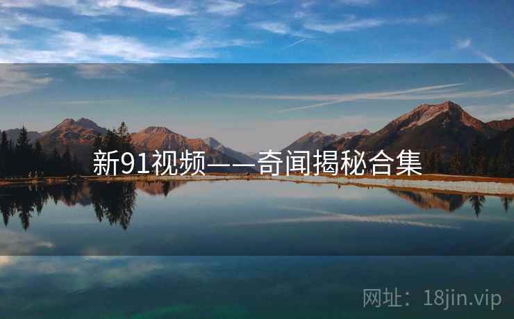 新91视频——奇闻揭秘合集