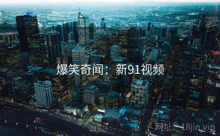 爆笑奇闻：新91视频