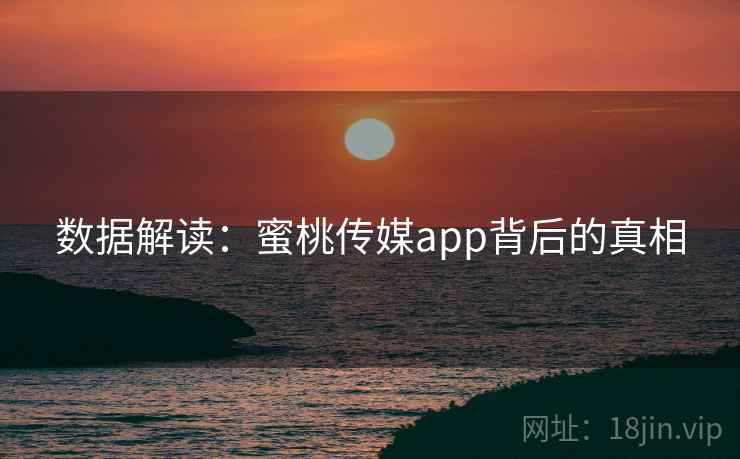 数据解读：蜜桃传媒app背后的真相