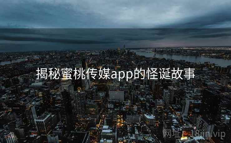 揭秘蜜桃传媒app的怪诞故事