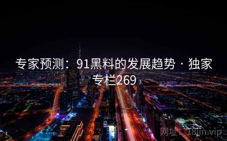 专家预测：91黑料的发展趋势 · 独家专栏269
