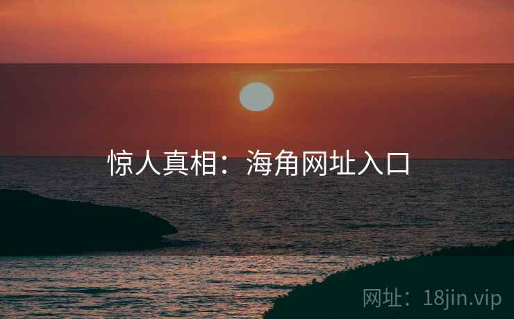惊人真相：海角网址入口