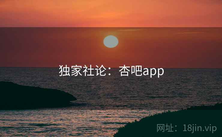 独家社论：杏吧app