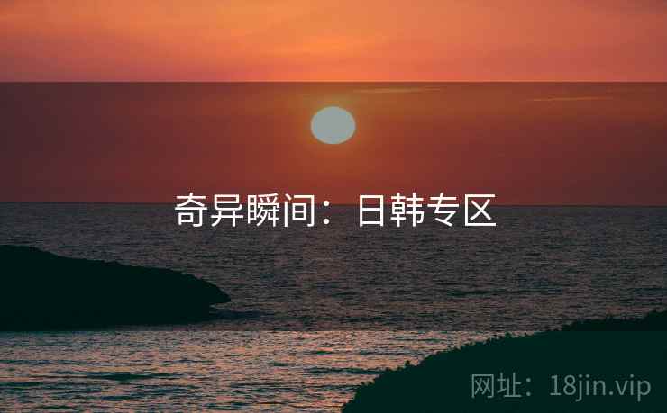 奇异瞬间：日韩专区