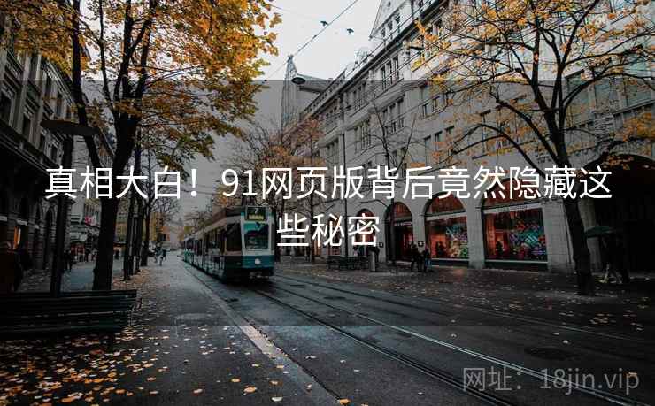 真相大白！91网页版背后竟然隐藏这些秘密