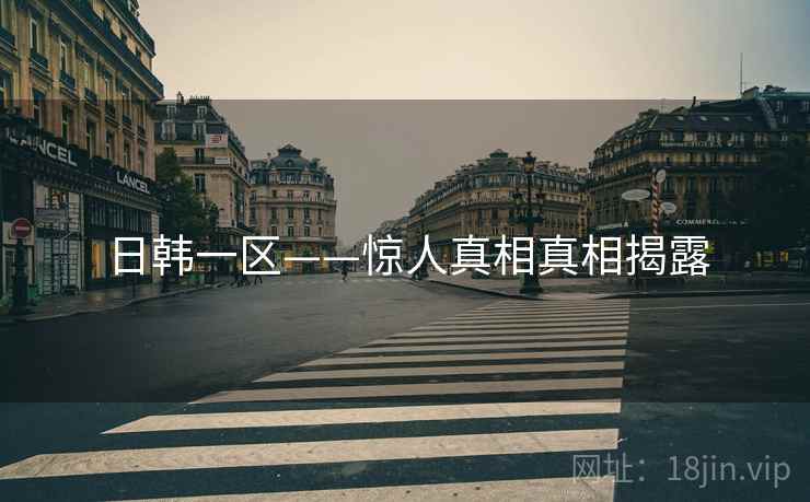 日韩一区——惊人真相真相揭露