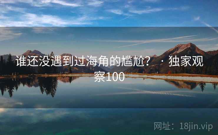 谁还没遇到过海角的尴尬？ · 独家观察100