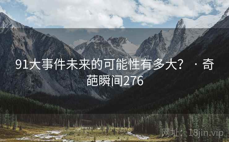 91大事件未来的可能性有多大？ · 奇葩瞬间276